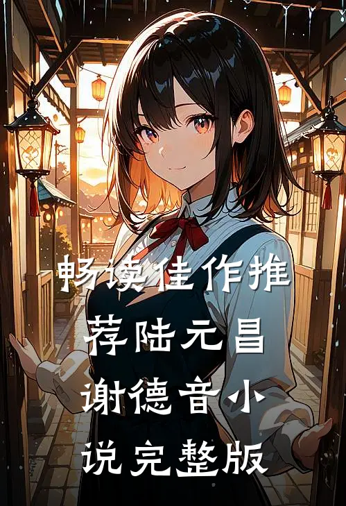 畅读佳作推荐陆元昌谢德音小说完整版