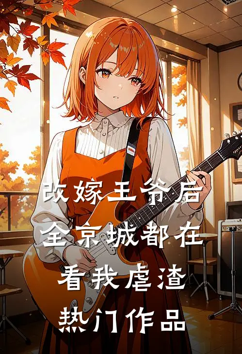 改嫁王爷后，全京城都在看我虐渣热门作品