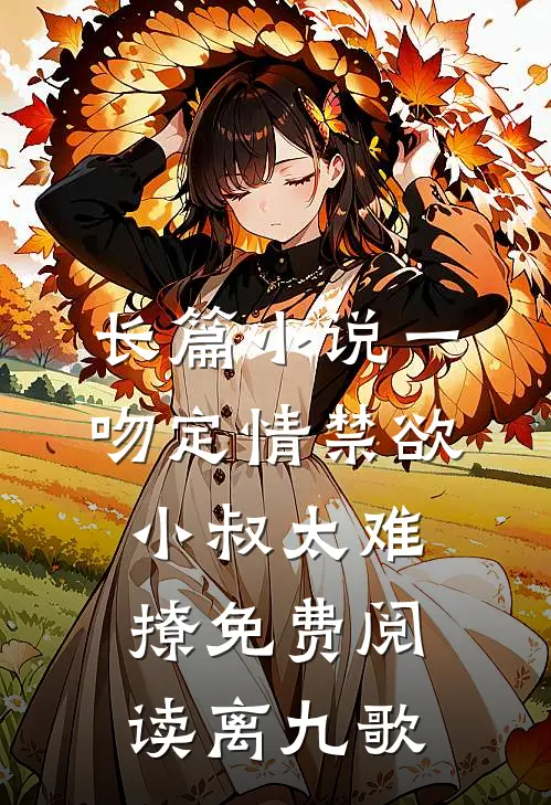 长篇小说一吻定情禁欲小叔太难撩免费阅读 离九歌