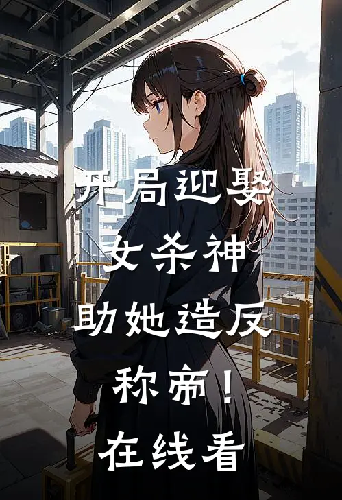 开局迎娶女杀神，助她造反称帝！在线看