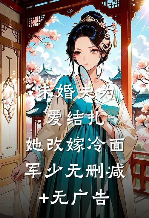 未婚夫为爱结扎，她改嫁冷面军少无删减+无广告