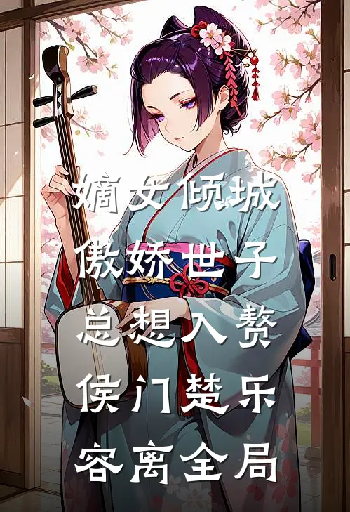 嫡女倾城，傲娇世子总想入赘侯门楚乐容离全局