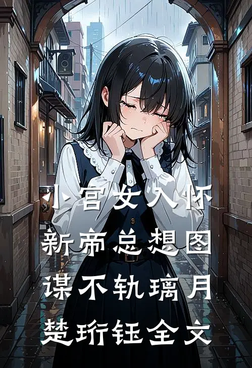 小宫女入怀，新帝总想图谋不轨璃月楚珩钰全文