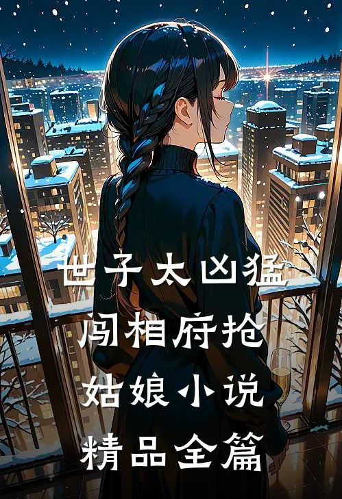 世子太凶猛:闯相府抢姑娘小说精品全篇