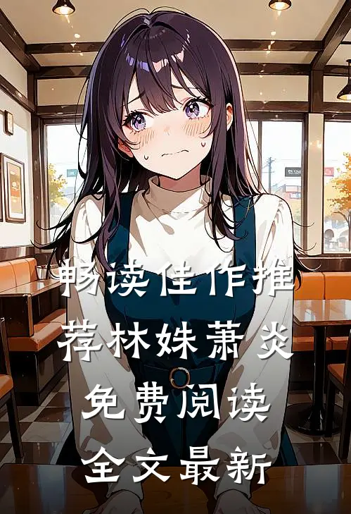 畅读佳作推荐林姝萧炎免费阅读全文最新