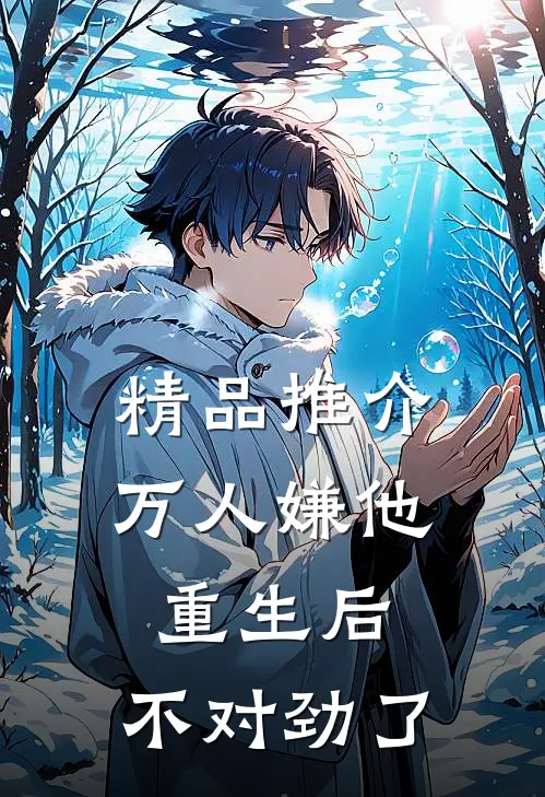 精品推介万人嫌他重生后，不对劲了