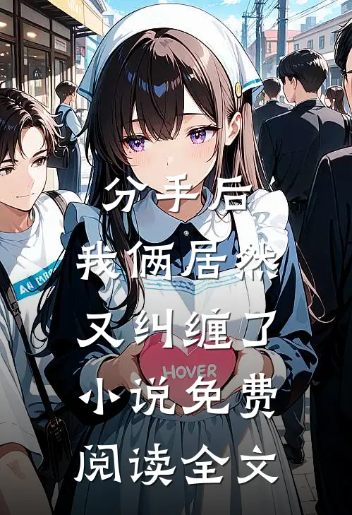 分手后,我俩居然又纠缠了免费阅读全文无弹窗