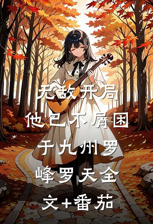无敌开局，他已不屑困于九州罗峰罗天全文+番茄
