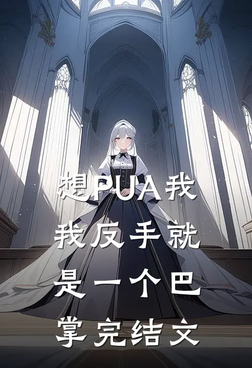 想PUA我，我反手就是一个巴掌完结文
