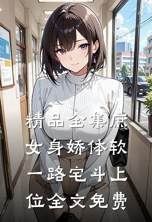 精品全集庶女身娇体软,一路宅斗上位全文免费