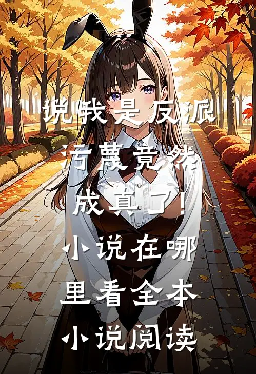 说我是反派,污蔑竟然成真了!小说在哪里看全本小说阅读