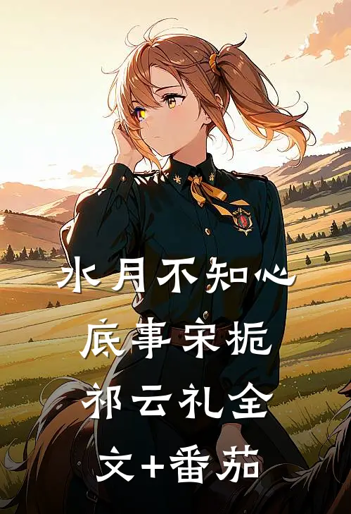 水月不知心底事宋栀祁云礼全文+番茄