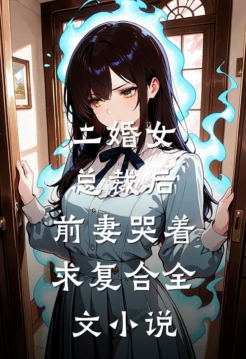 二婚女总裁后，前妻哭着求复合全文小说
