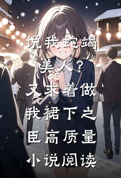 说我蛇竭美人？又求着做我裙下之臣高质量小说阅读