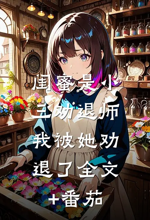 闺蜜是小三劝退师，我被她劝退了全文+番茄