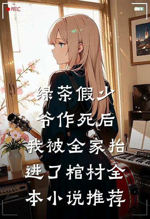 绿茶假少爷作死后，我被全家抬进了棺材全本小说推荐