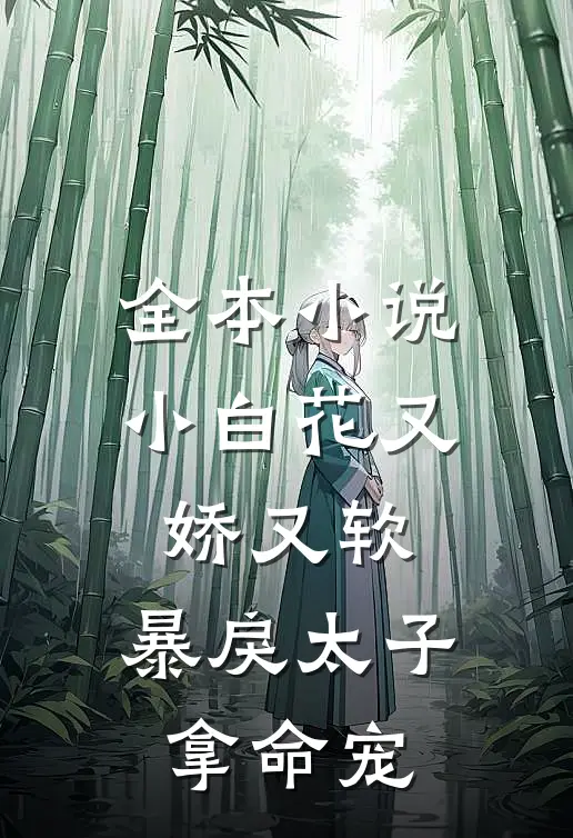 全本小白花又娇又软,暴戾太子拿命宠免费阅读
