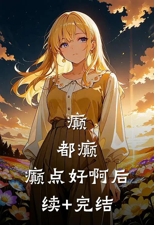 癫，都癫，癫点好啊后续+完结
