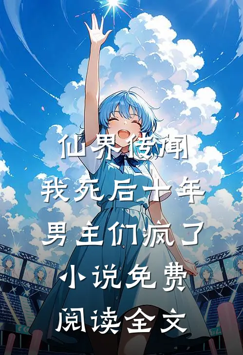 仙界传闻，我死后十年男主们疯了小说免费阅读全文