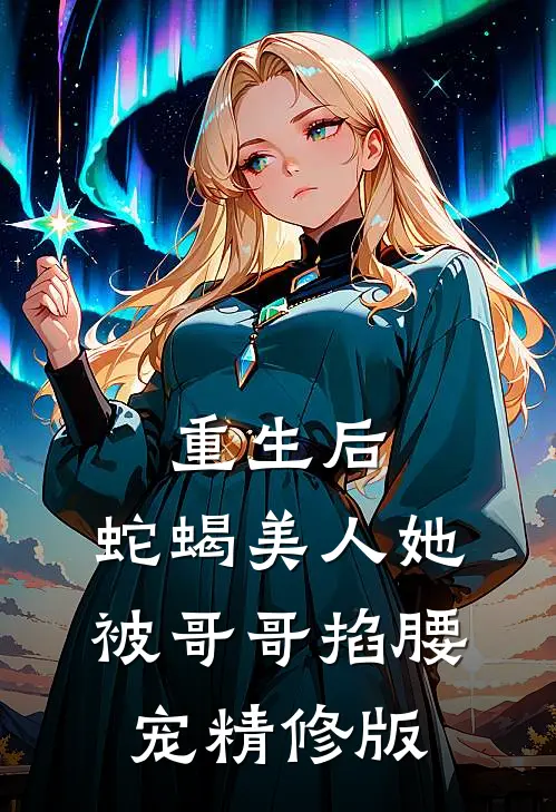 重生后，蛇蝎美人她被哥哥掐腰宠精修版