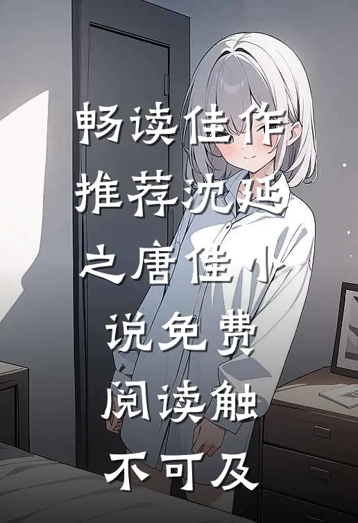畅读佳作推荐沈延之唐佳小说免费阅读触不可及