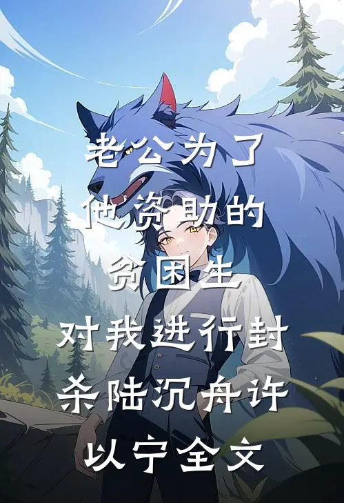 老公为了他资助的贫困生，对我进行封杀陆沉舟许以宁全文