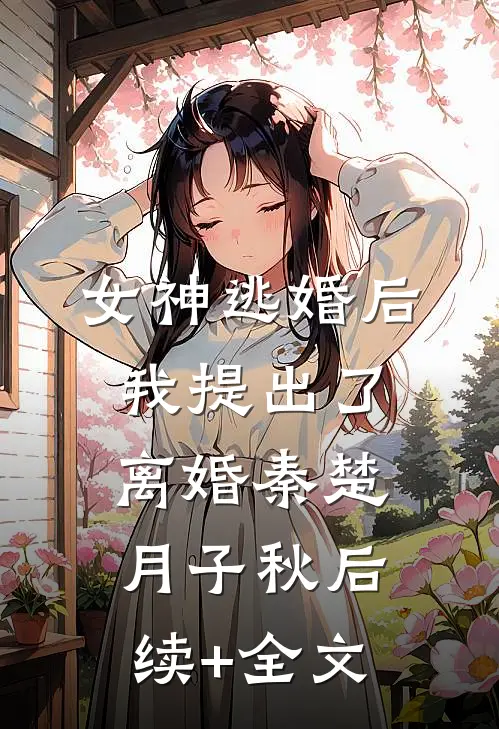 女神逃婚后，我提出了离婚秦楚月子秋后续+全文