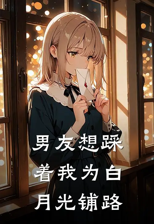 男友想踩着我为白月光铺路