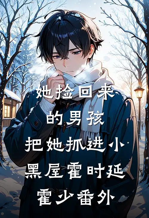 她捡回来的男孩，把她抓进小黑屋霍时延霍少 番外