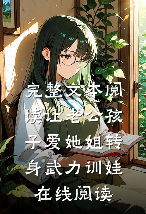 完整文本阅读让老公孩子爱她姐转身武力训娃在线阅读