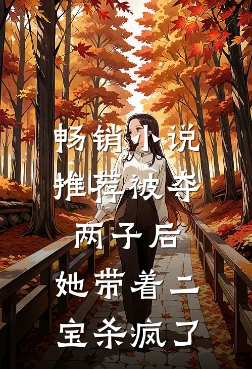 畅销小说推荐被夺两子后，她带着二宝杀疯了
