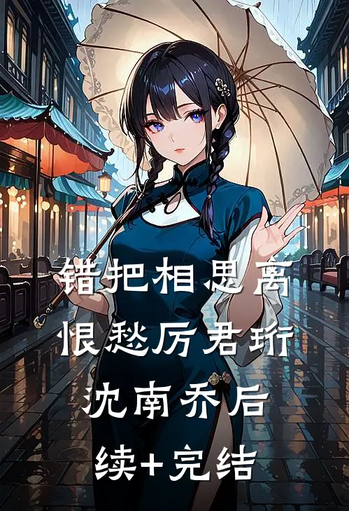 错把相思离恨愁厉君珩沈南乔后续+完结