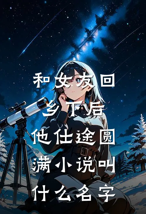 和女友回乡下后，他仕途圆满小说叫什么名字