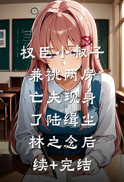 权臣小叔子兼祧两房，亡夫现身了陆缉尘林之念后续+完结
