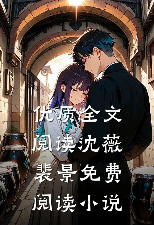 优质全文阅读沈薇裴景免费阅读小说