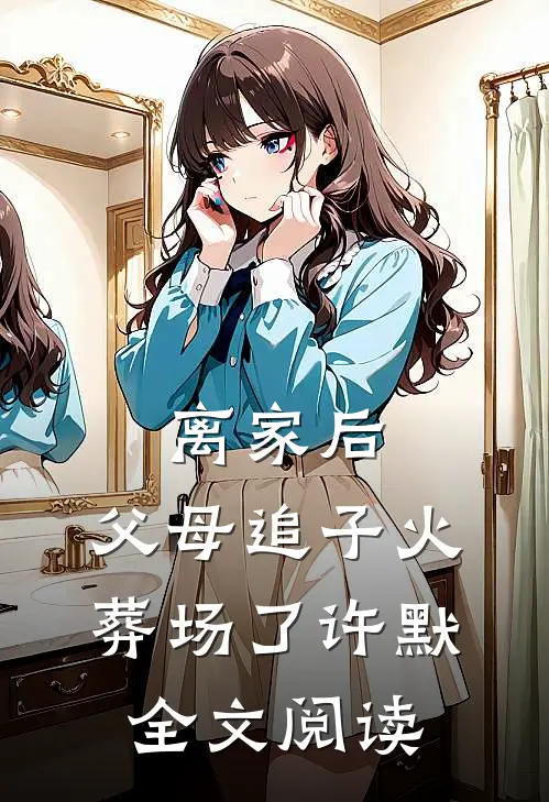 离家后，父母追子火葬场了(许默)全文阅读