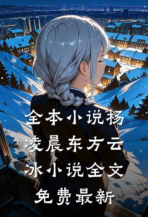 全本小说杨凌晨东方云冰小说全文免费最新
