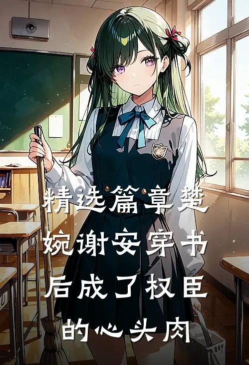 精选篇章楚婉谢安穿书后成了权臣的心头肉