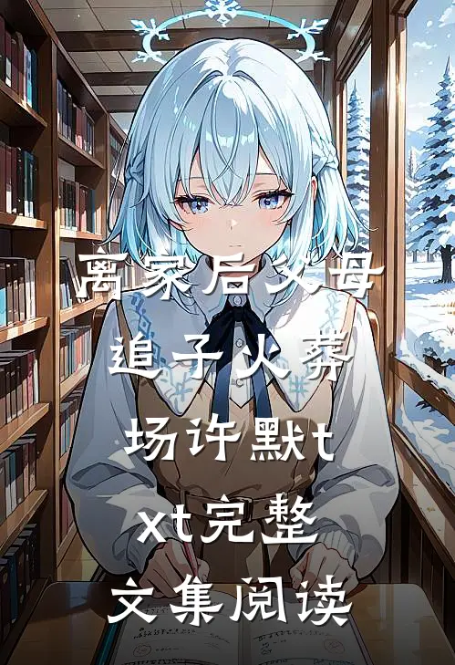 离家后父母追子火葬场许默txt完整文集阅读