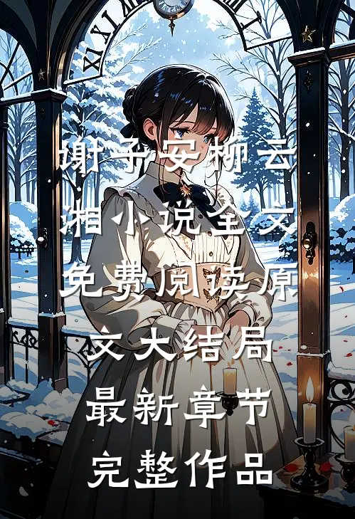 谢子安柳云湘小说全文免费阅读原文大结局最新章节完整作品