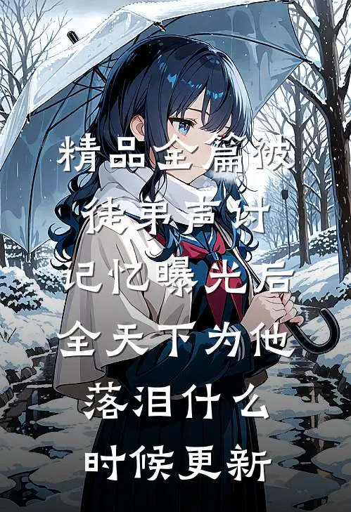 精品全篇被徒弟声讨,记忆曝光后全天下为他落泪什么时候更新