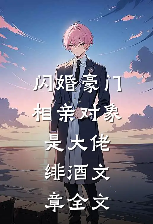 闪婚豪门相亲对象是大佬绯酒文章全文