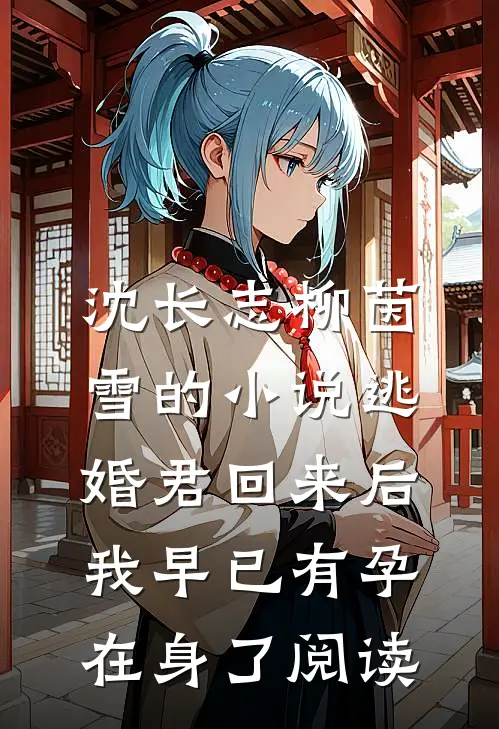 沈长志柳茵雪的小说逃婚君回来后，我早已有孕在身了阅读