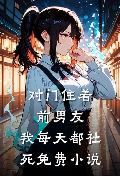 对门住着前男友，我每天都社死免费小说