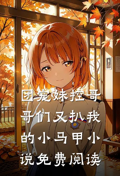 团宠妹控哥哥们又扒我的小马甲小说免费阅读