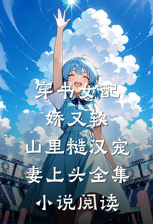 穿书女配娇又软，山里糙汉宠妻上头全集小说阅读