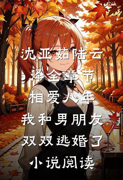 沈亚茹陆云泽全章节_相爱八年，我和男朋友双双逃婚了小说阅读