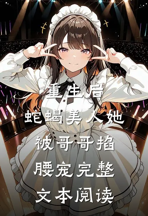 重生后，蛇蝎美人她被哥哥掐腰宠完整文本阅读