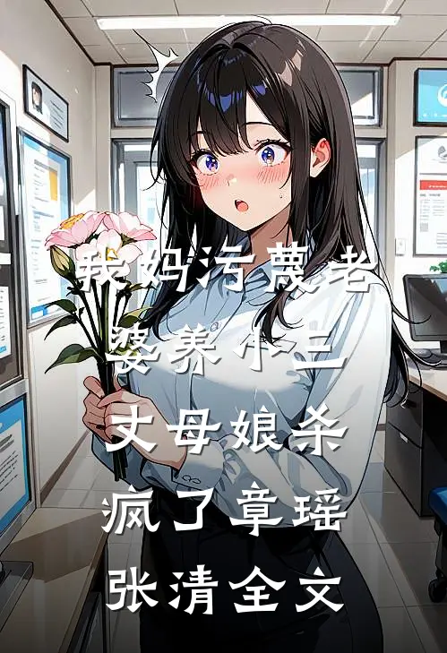 我妈污蔑老婆养小三，丈母娘杀疯了章瑶张清全文