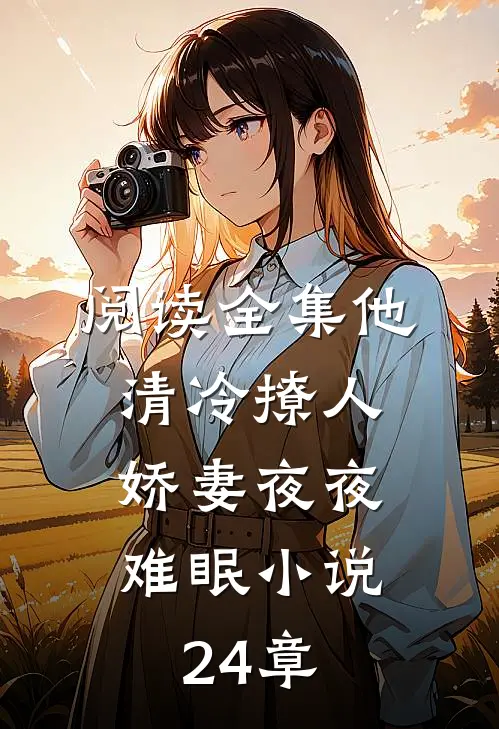 阅读全集他清冷撩人,娇妻夜夜难眠小说24章